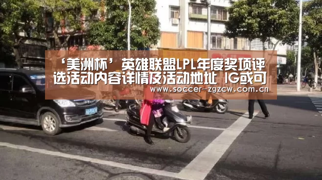 ‘美洲杯’英雄联盟LPL年度奖项评选活动内容详情及活动地址 IG或可包揽所有奖项(图3) 足球联赛