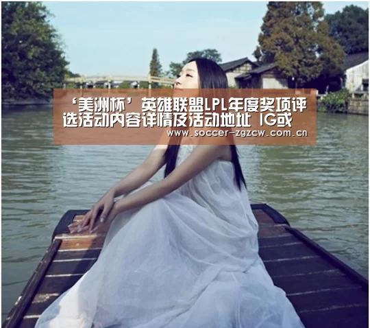 ‘美洲杯’英雄联盟LPL年度奖项评选活动内容详情及活动地址 IG或可包揽所有奖项(图2) 中国足彩网赛事中心