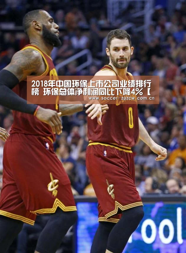 2018年中国环保上市公司业绩排行榜 环保总体净利润同比下降4%【中国足彩网赛事中心】(图1) 五大联赛